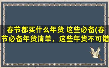 春节都买什么年货 这些必备(春节必备年货清单，这些年货不可错过！)